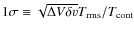 $1 \sigma \equiv \sqrt{\Delta V \delta v} T_{\rm rms} / T_{\rm cont}$