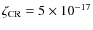 $\zeta_{\rm CR}= 5 \times 10^{-17}$