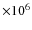 $\times 10^{6}$