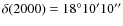 $\delta(2000) = 18^{\circ}10'10''$