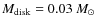 $M_{\rm disk}=0.03~M_\odot$