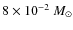$8 \times 10^{-2}~M_\odot$