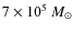 $7 \times 10^5~M_\odot$