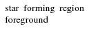 $\left. \begin{array}{l l l} {\rm star~~forming~~region} \\ {\rm foreground} \end{array} \right. $