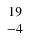$\left. \begin{array}{c c c} 19 \\ -4 \end{array} \right. $