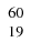 $\left. \begin{array}{c c c} 60 \\ 19 \end{array} \right. $