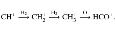 \begin{displaymath}{\rm CH}^{+} \stackrel{{\rm H}_2}{\longrightarrow}
{\rm CH}_...
...CH}_3^{+} \stackrel{{\rm O} }{\longrightarrow}
{\rm HCO}^{+}.
\end{displaymath}