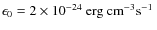 $\epsilon_0= 2\times 10^{-24} \mbox{$~{\rm erg}~{\rm cm}^{-3} {\rm s}^{-1}$ }$