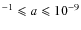 $^{-1} \leqslant a \leqslant
10^{-9}$