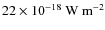 $22 \times 10^{-18}~{\rm W}~{\rm m}^{-2}$