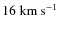 $16~{\rm km}~{\rm s}^{-1}$