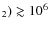 $_2) \gtrsim 10^6$