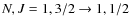 $N,J = 1,3/2 \rightarrow 1,1/2$