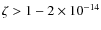 $\zeta > 1- 2\times10^{-14}$