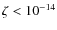 $\zeta < 10^{-14}$
