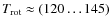 $T_{\rm rot} \approx (120\ldots145)$