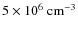 $ 5\times 10^{6}~\rm cm^{-3}$