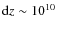 ${\rm d}z \sim 10^{10}~$