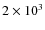 $2\times 10^3$