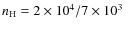 $n_{\rm H} = 2\times10^4 /7\times10^3~$