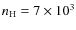 $n_{\rm H} = 7 \times 10^3$