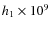 $h_1 \times 10^9$