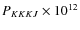 $P_{KKKJ} \times 10^{12}$