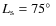$L_{\rm s} = 75\hbox{$^\circ$ }$