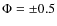 $\Phi = \pm 0.5$