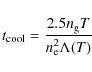 \begin{displaymath}t_{\rm cool} = \frac{2.5 n_{\rm g} T}{n_{\rm e}^{2} \Lambda(T)}
\end{displaymath}
