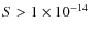 $S > 1 \times 10^{-14}$