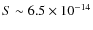 $S \sim 6.5 \times 10^{-14}$