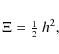 \begin{displaymath}\Xi = \small\mbox{$\frac{1}{2}$ } h^2,
\end{displaymath}