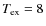 $\ensuremath {T_{{\rm ex}}} =8$