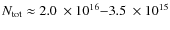 $N_{\rm tot}\approx 2.0\ensuremath{{~\times 10^{16}}} {-}3.5\ensuremath{{~\times 10^{15}}} $