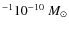 $^{-1} 10^{-10}~M_{\odot}$