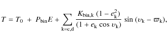 \begin{displaymath}T=T_0~+~P_{\rm bin}E + \sum_{\rm k=c,d}
\frac{K_{\rm bin,k}~(...
...upsilon_{\rm k})}~{\rm sin}~(\upsilon_{\rm k}-\varpi_{\rm k}),
\end{displaymath}