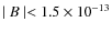 $\mid B \mid < 1.5 \times 10^{-13}$