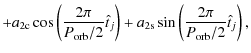 $\displaystyle +a_{\rm 2c} \cos\left(\frac{2\pi}{P_{\rm orb}/2}\hat{t}_j\right)
+a_{\rm 2s}\sin\left(\frac{2\pi}{P_{\rm orb}/2}\hat{t}_j\right) ,$