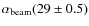 $\alpha_{\rm beam}(29\pm0.5)$