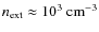 $n _{{\rm ext}} \approx 10^{3}~{\rm cm}^{-3}$