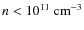 $n< 10^{11}~{\rm cm}^{-3}$