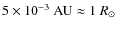 $5 \times 10^{-3}~{\rm AU}\approx 1~R_{\odot}$