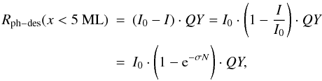 Mathematical equation: \begin{eqnarray} R_{{\rm ph}-{\rm des}}(x < 5~{\rm ML}) &=& (I_{0} - I) \cdot QY = I_0 \cdot \Bigg(1 - \frac{I}{I_0}\Bigg) \cdot QY \nonumber\\ &=& I_0 \cdot \Bigg(1 - {\rm e}^{- \sigma N}\Bigg) \cdot QY, \label{r_ph_des1a} \end{eqnarray}