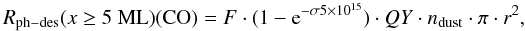 Mathematical equation: \begin{equation} R_{\rm ph-des}(x \ge 5~{\rm ML})({\rm CO}) = F \cdot (1 - {\rm e}^{- \sigma 5 \times 10^{15}}) \cdot QY \cdot n_{\rm dust} \cdot \pi \cdot r^2, \label{r_ph_des2_astro} \end{equation}