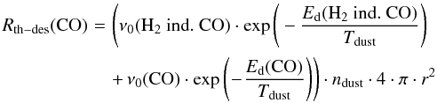 Mathematical equation: \begin{eqnarray} R_{\rm th-des}({\rm CO}) &\!=\!& \Bigg(\nu_0({\rm H_2~ind.~CO}) \cdot \exp{\Bigg(- \frac{E_{\rm d}({\rm H_2~ind.~CO})}{T_{\rm dust}}\Bigg)} \nonumber \\&&+\, \nu_0({\rm CO}) \cdot \exp{\Bigg(\!- \!\frac{E_{\rm d}({\rm CO})}{T_{\rm dust}}\Bigg)}\Bigg) \cdot n_{\rm dust} \cdot 4 \cdot \pi \cdot r^2 \label{r_th_des} \end{eqnarray}