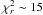 $\chi^{2}_{r}\sim15$