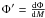 $\Phi'=\frac{{\rm d}\Phi}{{\rm d}M}$