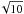 $\sqrt{10}$