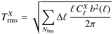 \begin{eqnarray} T^X_{\rm{rms}}= \sqrt{\sum_{N_{\rm bin}} \Delta \ell \, \frac{\ell \, C^X_\ell \, b^2(\ell)}{2 \pi}} \end{eqnarray}